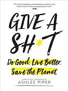 Give A Sht Do Good Live Better Save The Planet A Practical Handbook First Edition Piper