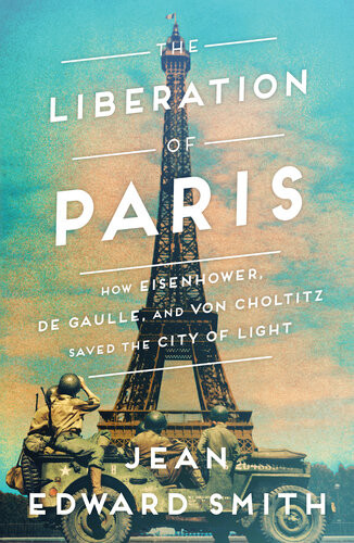 Liberation Of Paris How Eisenhower De Gaulle And Von Choltitz Saved The City Of Light Smith