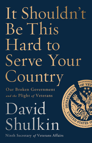 It Shouldnt Be This Hard To Serve Your Country Our Broken Government And The Plight Of Veterans David Shulkin