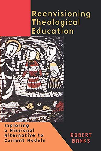 Reenvisioning Theological Education Exploring A Missional Alternative To Current Models Mr Robert J Banks