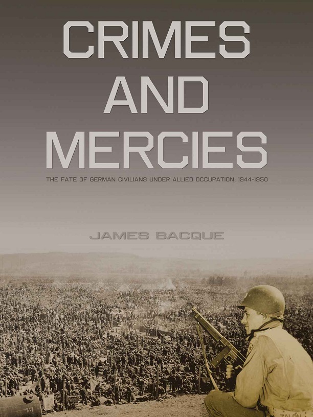 Crimes And Mercies The Fate Of German Civilians Under Allied Occupation 1944 1950 James Bacque