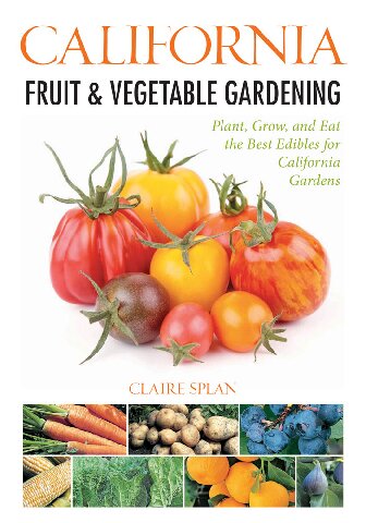 California Fruit Vegetable Gardening Plant Grow And Eat The Best Edibles For California Gardens Claire Splan