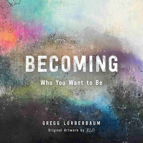Becoming Who You Want To Be Gregg Lorberbaum