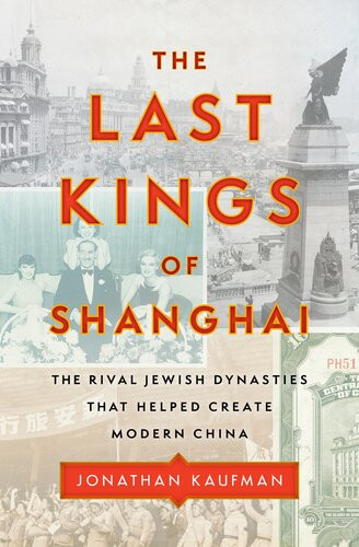 The Last Kings Of Shanghai The Rival Jewish Dynasties That Helped Create Modern China Jonathan Kaufman