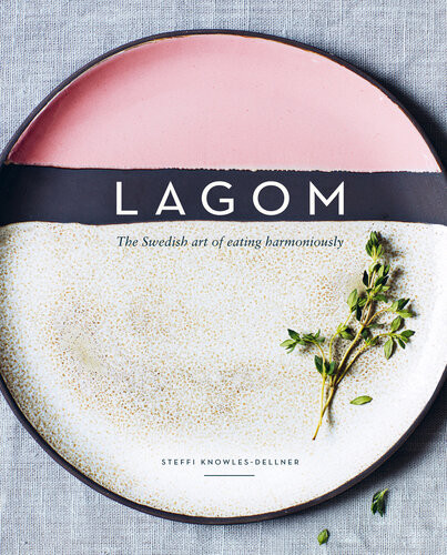 Lagom The Swedish Art Of Eating Harmoniously Steffi Knowlesdellner