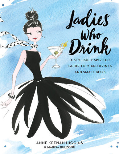 Ladies Who Drink A Stylishly Spirited Guide To Mixed Drinks And Small Bites Anne Keenan Higgins