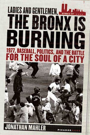 Ladies And Gentlemen The Bronx Is Burning 1977 Baseball Politics And The Battle For The Soul Of A City Jonathan Mahler