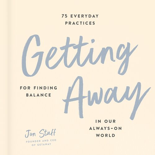 Getting Away 75 Everyday Practices For Finding Balance In Our Alwayson World Jon Staff