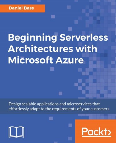 Beginning Serverless Architectures With Microsoft Azure Design Scalable Applications And Microservices That Effortlessly Adapt To The Requirements Of Your Customers Daniel Bass