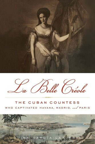 La Belle Crole The Cuban Countess Who Captivated Havana Madrid And Paris Alina Garcalapuerta