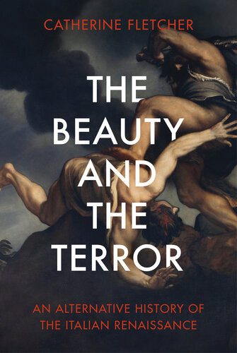 The Beauty And The Terror An Alternative History Of The Italian Renaissance And The Rise Of The West Catherine Fletcher
