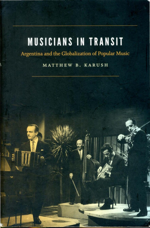 Musicians In Transit Argentina And The Globalization Of Popular Music Matthew Karush