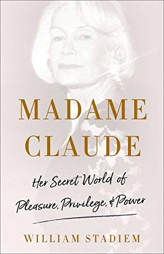 Madame Claude Her Secret World Of Pleasure Privilege Power William Stadiem