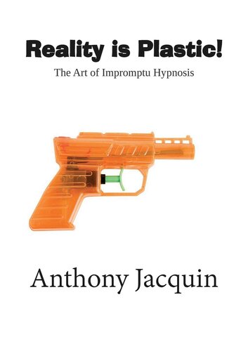 Reality Is Plastic The Art Of Impromptu Hypnosis Anthony Jacquin