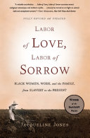 Labor Of Love Labor Of Sorrow Black Women Work And The Family From Slavery To The Present Jacqueline Jones