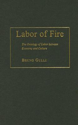 Labor Of Fire The Ontology Of Labor Between Economy And Culture Bruno Gulli