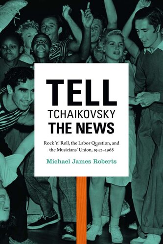 Tell Tchaikovsky The News Rock N Roll The Labor Question And The Musicians Union 19421968 Michael James Roberts