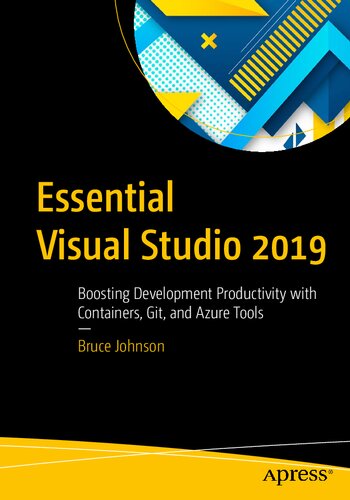 Essential Visual Studio 2019 Boosting Development Productivity With Containers Git And Azure Tools 1st Edition Bruce Johnson