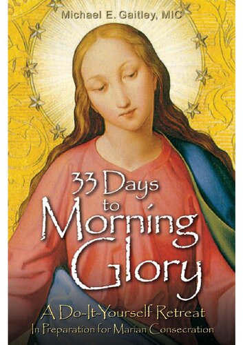 33 Days To Morning Glory A Doityourself Retreat In Preparation For Marian Consecration 1st Edition Michael E Gaitley