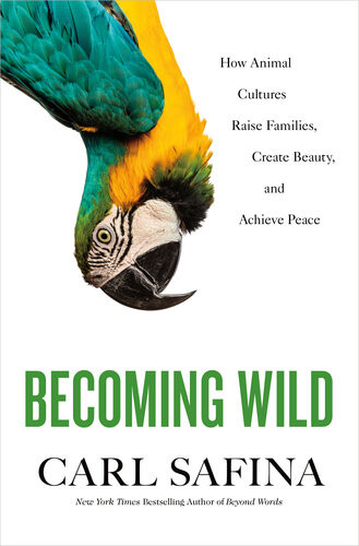 Becoming Wild How Animal Cultures Raise Families Create Beauty And Achieve Peace Carl Safina