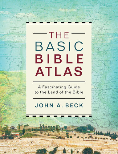 The Basic Bible Atlas A Fascinating Guide To The Land Of The Bible 3rd Edition John A Beck