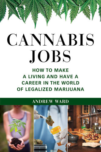 Cannabis Jobs How To Make A Living And Have A Career In The World Of Legalized Marijuana Andrew Ward