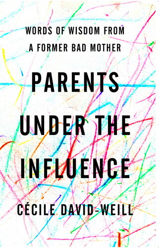 Parents Under The Influence Words Of Wisdom From A Former Bad Mother Ccile Davidweill