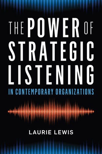 The Power Of Strategic Listening In Contemporary Organizations Laurie Lewis