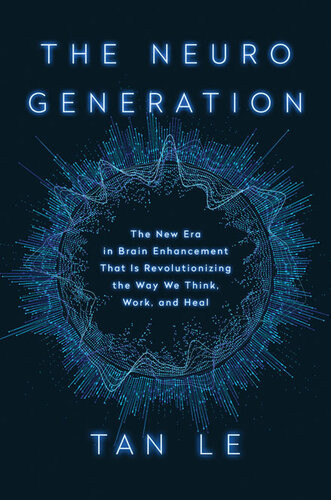 The Neurogeneration The New Era In Brain Enhancement Revolutionising The Way We Think Work And Heal Tan Le