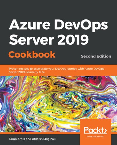 Azure Devops Server 2019 Cookbook Proven Recipes To Accelerate Your Devops Journey With Azure Devops Server 2019 Formerly Tfs Second Edition Utkarsh Shigihalli Tarun Arora
