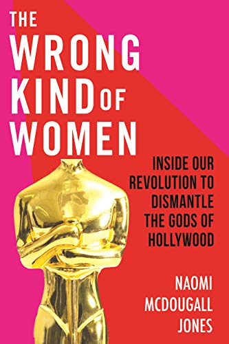 The Wrong Kind Of Women Inside Our Revolution To Dismantle The Gods Of Hollywood Naomi Mcdougall Jones