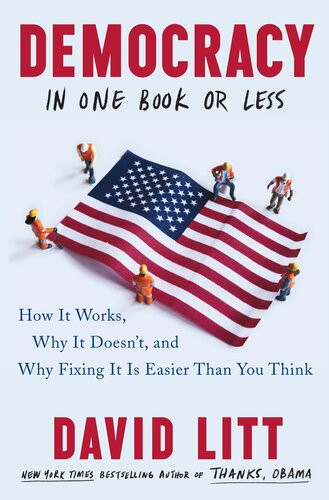 Democracy In One Book Or Less How It Works Why It Doesnt And Why Fixing It Is Easier Than You Think David Litt