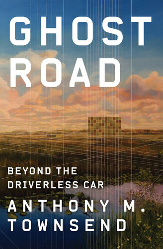 Ghost Road Beyond The Driverless Car Anthony M Townsend