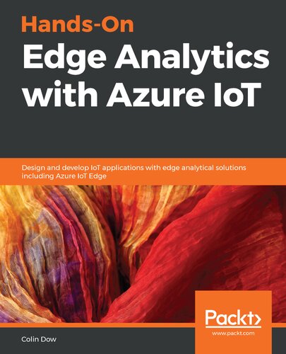 Handson Edge Analytics With Azure Iot Design And Develop Iot Applications With Edge Analytical Solutions Including Azure Iot Edge Colin Dow