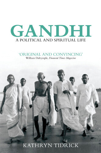 Gandhi A Political And Spiritual Life Kathryn Tidrick