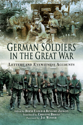 German Soldiers In The Great War Letters And Eyewitness Accounts Bernd Ulrich Benjamin Ziemann