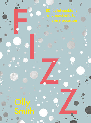 Fizz 80 Joyful Cocktails And Mocktails For Every Occasion Olly Smith