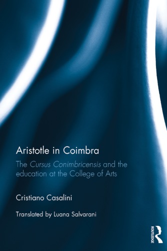 Aristotle In Coimbra The Cursus Conimbricensis And The Education At The College Of Arts Cristiano Casalini