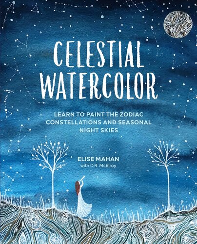 Celestial Watercolor Learn To Paint The Zodiac Constellations And Seasonal Night Skies Elise Mahan Dr Mcelroy