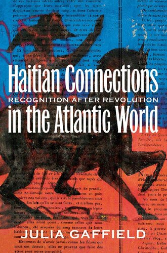 Haitian Connections In The Atlantic World Recognition After Revolution Ebook Julia Gaffield