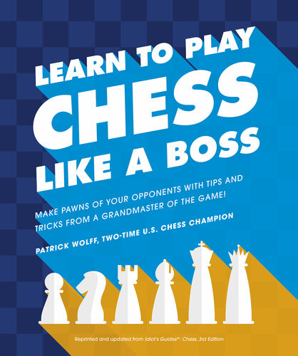 Learn To Play Chess Like A Boss Make Pawns Of Your Opponents With Tips And Tricks From A Grandmaster Of The Game Patrick Wolff