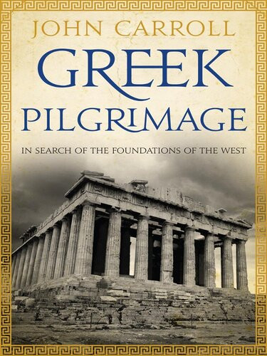 Greek Pilgrimage In Search Of The Foundations Of The West John Carroll