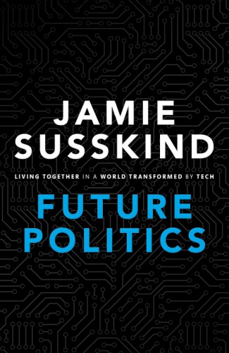 Future Politics Living Together In A World Transformed By Tech Jamie Susskind