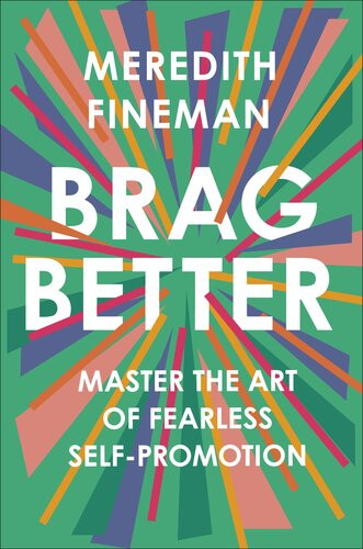 Brag Better Master The Art Of Fearless Selfpromotion Fineman