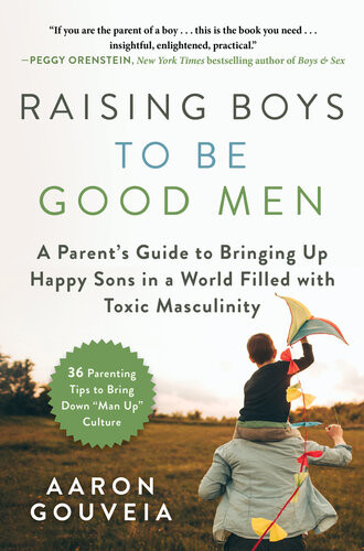 Raising Boys To Be Good Men A Parents Guide To Bringing Up Happy Sons In A World Filled With Toxic Masculinity Aaron Gouveia
