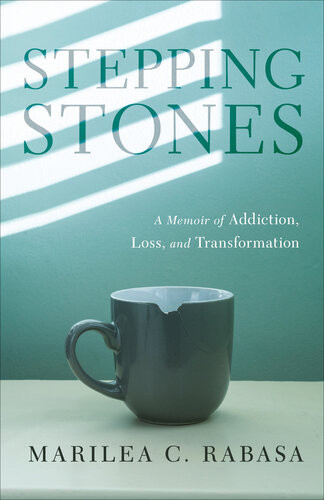Stepping Stones A Memoir Of Addiction Loss And Transformation Marilea C Rabasa