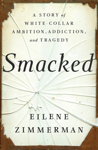 Smacked A Story Of Whitecollar Ambition Addiction And Tragedy Eilene Zimmerman