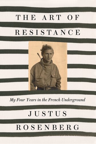 The Art Of Resistance My Four Years In The French Underground Justus Rosenberg