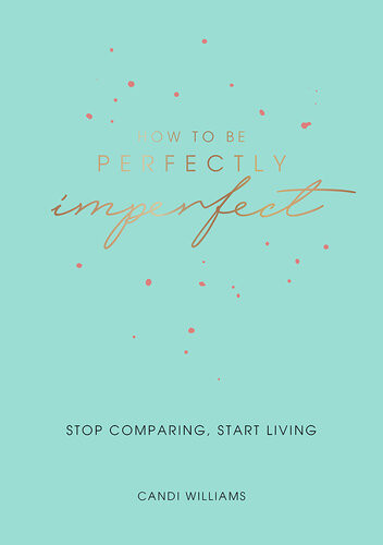How To Be Perfectly Imperfect Stop Comparing Start Living Candi Williams