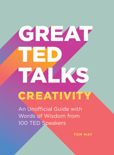 Great Ted Talks Creativity An Unofficial Guide With Words Of Wisdom From 100 Ted Speakers Tom May